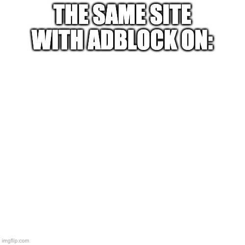 Blank Transparent Square Meme | THE SAME SITE WITH ADBLOCK ON: | image tagged in memes,blank transparent square | made w/ Imgflip meme maker