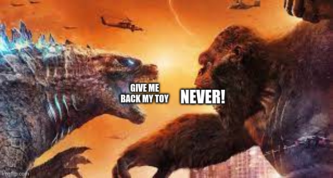 Baby vrs Baby | GIVE ME BACK MY TOY; NEVER! | image tagged in godzilla vs kong,toy | made w/ Imgflip meme maker