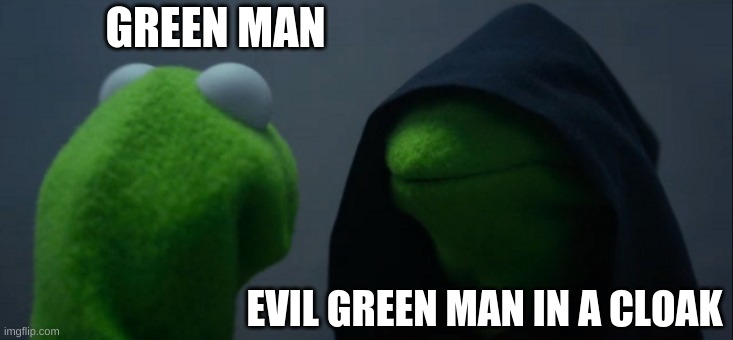 idk it's an anti-meme | GREEN MAN; EVIL GREEN MAN IN A CLOAK | image tagged in memes,evil kermit | made w/ Imgflip meme maker