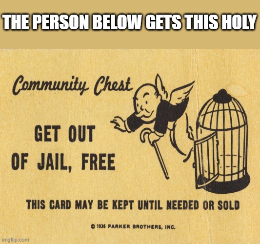 Get out of jail free card Monopoly | THE PERSON BELOW GETS THIS HOLY | image tagged in get out of jail free card monopoly | made w/ Imgflip meme maker