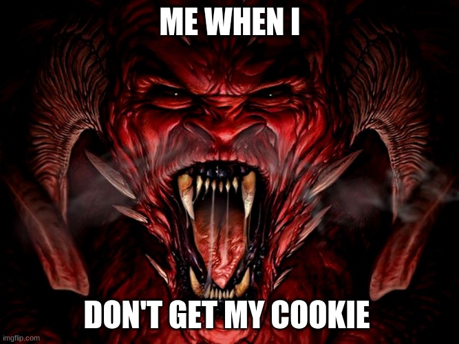 demon | ME WHEN I; DON'T GET MY COOKIE | image tagged in demon | made w/ Imgflip meme maker