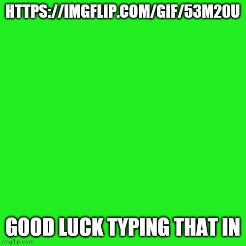 A prize for the winners (Not a rickroll) | HTTPS://IMGFLIP.COM/GIF/53M20U; GOOD LUCK TYPING THAT IN | image tagged in memes,blank transparent square | made w/ Imgflip meme maker