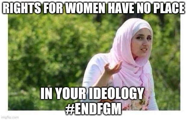 #EndFGM | RIGHTS FOR WOMEN HAVE NO PLACE; IN YOUR IDEOLOGY 
#ENDFGM | image tagged in confused muslim girl | made w/ Imgflip meme maker