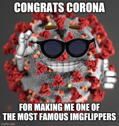 Coronavirus | CONGRATS CORONA; FOR MAKING ME ONE OF THE MOST FAMOUS IMGFLIPPERS | image tagged in coronavirus,covid-19,covid 19,covid19,corona virus,memes | made w/ Imgflip meme maker