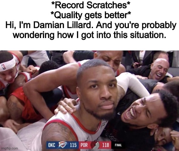 *crowd noises intensifies* | *Record Scratches*
*Quality gets better*
Hi, I'm Damian Lillard. And you're probably wondering how I got into this situation. | image tagged in damian lillard game winner | made w/ Imgflip meme maker