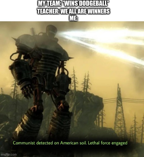 but y tho | MY TEAM: *WINS DODGEBALL*; TEACHER: WE ALL ARE WINNERS
ME: | image tagged in communist detected on american soil,but why tho,communism | made w/ Imgflip meme maker