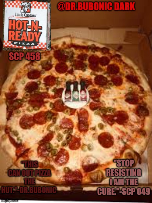 new temp | @DR.BUBONIC DARK; SCP 458; "THIS CAN OUT PIZZA THE HUT."-DR.BUBONIC; "STOP RESISTING I AM THE CURE."-SCP 049 | made w/ Imgflip meme maker