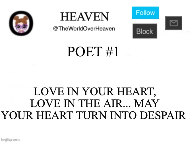 Poet #1 (My first One) | POET #1; LOVE IN YOUR HEART, LOVE IN THE AIR... MAY YOUR HEART TURN INTO DESPAIR | image tagged in heaven template | made w/ Imgflip meme maker