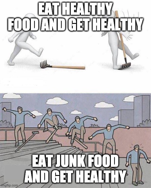 Jump on Rake | EAT HEALTHY FOOD AND GET HEALTHY EAT JUNK FOOD AND GET HEALTHY | image tagged in jump on rake | made w/ Imgflip meme maker