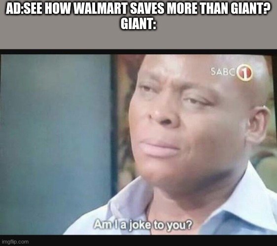 -_- | AD:SEE HOW WALMART SAVES MORE THAN GIANT?
GIANT: | image tagged in am i a joke to you | made w/ Imgflip meme maker