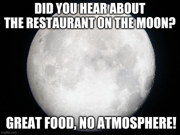 Full Moon | DID YOU HEAR ABOUT THE RESTAURANT ON THE MOON? GREAT FOOD, NO ATMOSPHERE! | image tagged in full moon | made w/ Imgflip meme maker