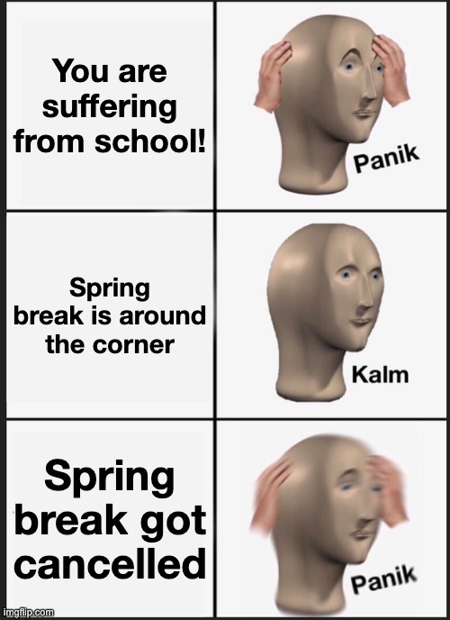 Panik Kalm Panik Meme | You are suffering from school! Spring break is around the corner Spring break got cancelled | image tagged in memes,panik kalm panik | made w/ Imgflip meme maker