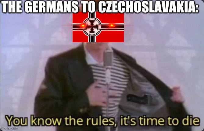 ooooooooofffffffffffff | THE GERMANS TO CZECHOSLAVAKIA: | image tagged in you know the rules it's time to die | made w/ Imgflip meme maker