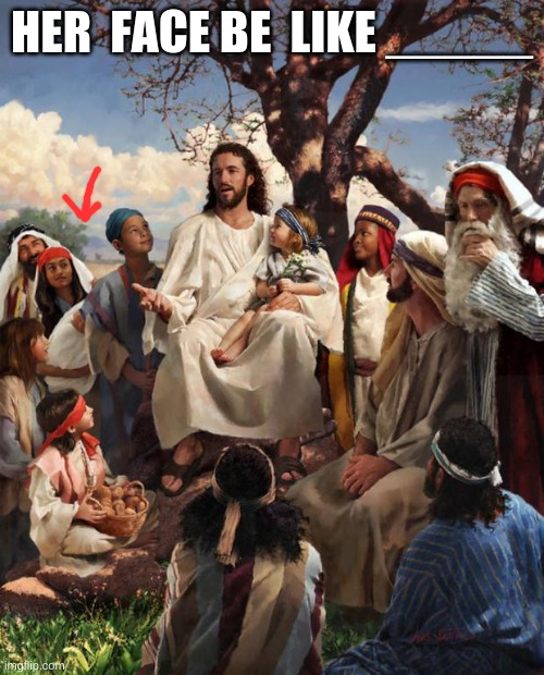 Story Time Jesus | HER  FACE BE  LIKE _____ | image tagged in story time jesus | made w/ Imgflip meme maker