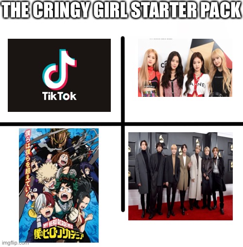 Plz don’t be after me in the comments. | THE CRINGY GIRL STARTER PACK | image tagged in memes,blank starter pack,unpopular opinion,dies from cringe,tik tok sucks,bad music | made w/ Imgflip meme maker