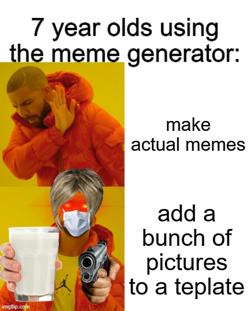 7-year olds be like | 7 year olds using the meme generator:; make actual memes; add a bunch of pictures to a teplate | image tagged in memes,drake hotline bling | made w/ Imgflip meme maker