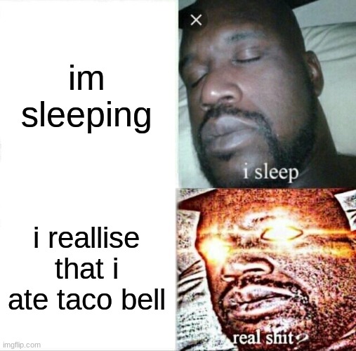 oh no | im sleeping; i reallise that i ate taco bell | image tagged in memes,sleeping shaq | made w/ Imgflip meme maker