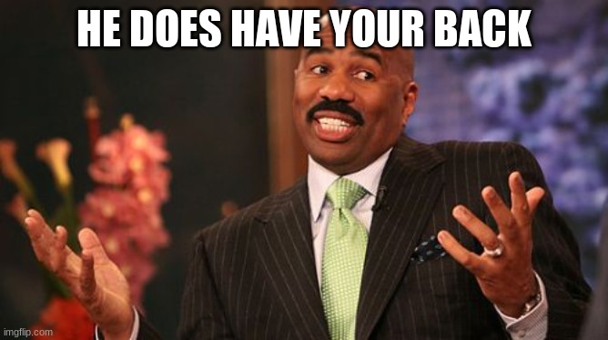 Steve Harvey Meme | HE DOES HAVE YOUR BACK | image tagged in memes,steve harvey | made w/ Imgflip meme maker