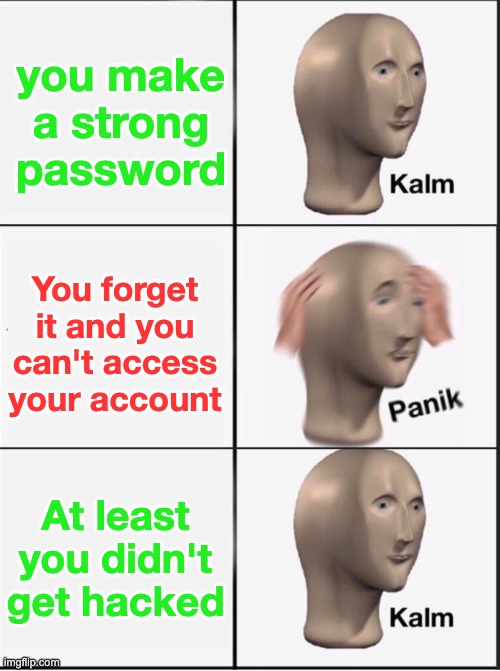 Reverse kalm panik | you make a strong password You forget it and you can't access your account At least you didn't get hacked | image tagged in reverse kalm panik | made w/ Imgflip meme maker