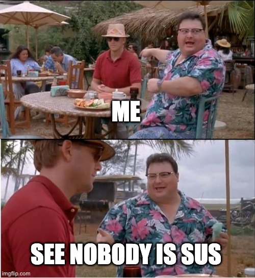 See Nobody Cares Meme | ME SEE NOBODY IS SUS | image tagged in memes,see nobody cares | made w/ Imgflip meme maker