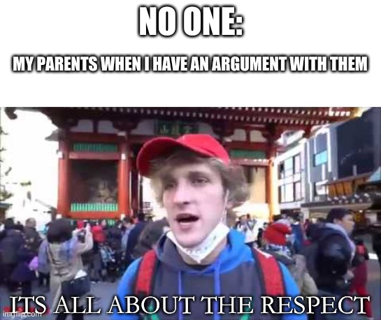 Respect | NO ONE:; MY PARENTS WHEN I HAVE AN ARGUMENT WITH THEM; ITS ALL ABOUT THE RESPECT | image tagged in logan paul | made w/ Imgflip meme maker