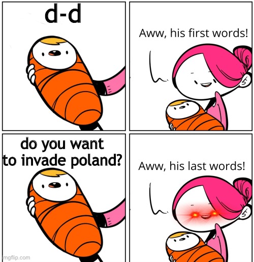 reekid reference | d-d; do you want to invade poland? | image tagged in aww his last words | made w/ Imgflip meme maker