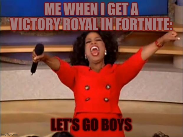 Oprah You Get A | ME WHEN I GET A VICTORY ROYAL IN FORTNITE:; LET'S GO BOYS | image tagged in memes,oprah you get a | made w/ Imgflip meme maker