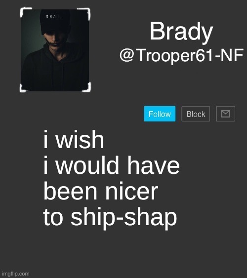 NF template | i wish i would have been nicer to ship-shap | image tagged in nf template | made w/ Imgflip meme maker