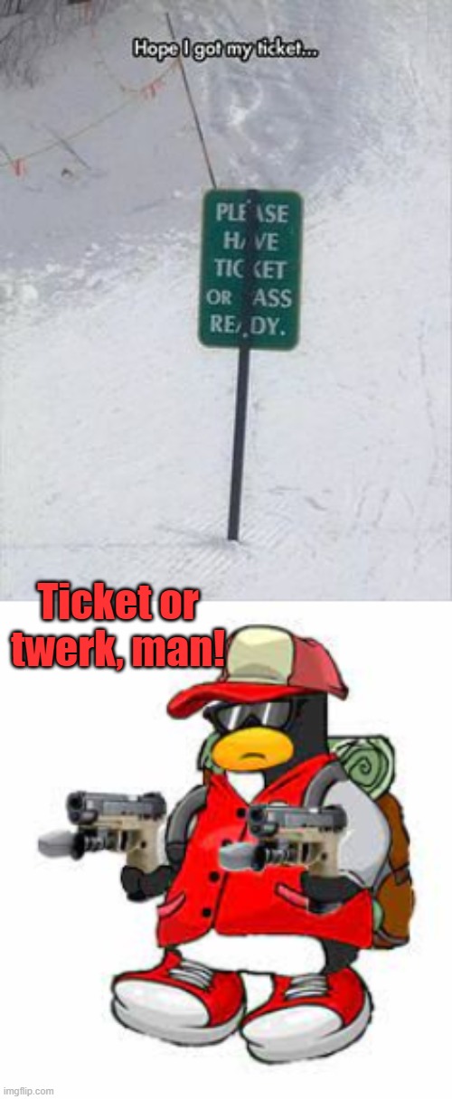 hope I got my ticket... | Ticket or twerk, man! | image tagged in e | made w/ Imgflip meme maker