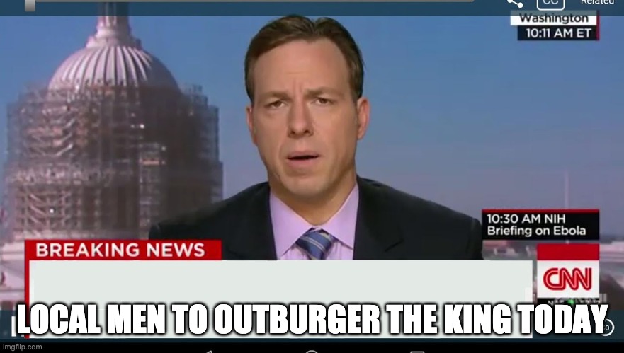 cnn breaking news template | LOCAL MEN TO OUTBURGER THE KING TODAY | image tagged in cnn breaking news template | made w/ Imgflip meme maker