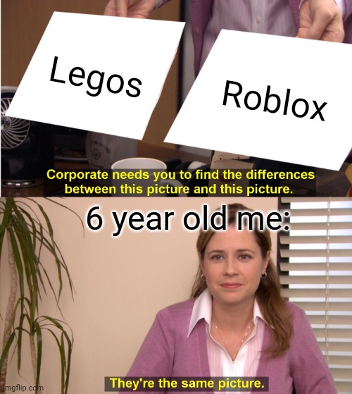 6 yr old me | Legos; Roblox; 6 year old me: | image tagged in memes,they're the same picture,not really a gif,roblox,legos | made w/ Imgflip meme maker