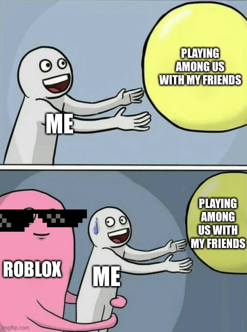 Lol everytime | PLAYING AMONG US WITH MY FRIENDS; ME; PLAYING AMONG US WITH MY FRIENDS; ROBLOX; ME | image tagged in memes,running away balloon,minecraft,roblox | made w/ Imgflip meme maker