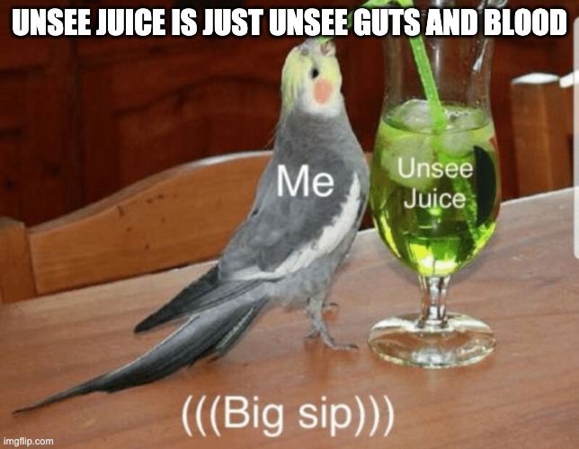 Unsee juice | UNSEE JUICE IS JUST UNSEE GUTS AND BLOOD | image tagged in unsee juice | made w/ Imgflip meme maker