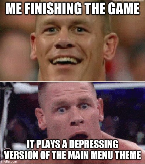 John Cena Happy/Sad | ME FINISHING THE GAME; IT PLAYS A DEPRESSING VERSION OF THE MAIN MENU THEME | image tagged in john cena happy/sad | made w/ Imgflip meme maker