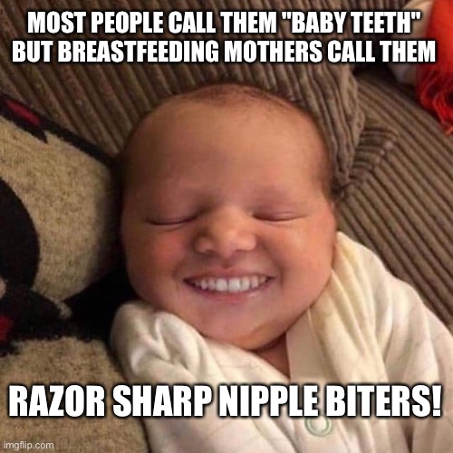 razor sharp nipple biters | MOST PEOPLE CALL THEM "BABY TEETH"
BUT BREASTFEEDING MOTHERS CALL THEM; RAZOR SHARP NIPPLE BITERS! | image tagged in baby teeth,funny,memes,meme,funny meme,breastfeeding | made w/ Imgflip meme maker