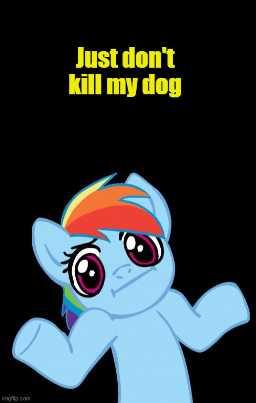 Just don't kill my dog | image tagged in memes,pony shrugs | made w/ Imgflip meme maker