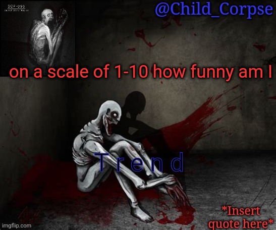Child_Corpse's 096 template | on a scale of 1-10 how funny am I; T r e n d | image tagged in child_corpse's 096 template | made w/ Imgflip meme maker