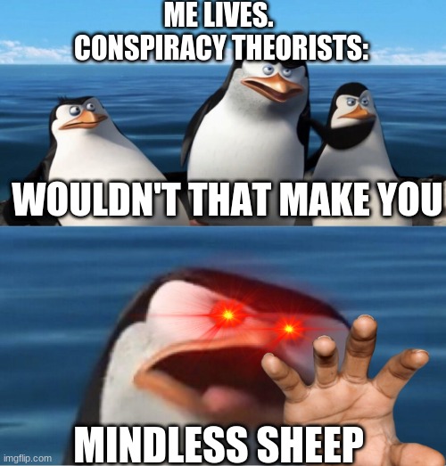 Wouldn't that make you | ME LIVES.
 CONSPIRACY THEORISTS:; WOULDN'T THAT MAKE YOU; MINDLESS SHEEP | image tagged in wouldn't that make you | made w/ Imgflip meme maker
