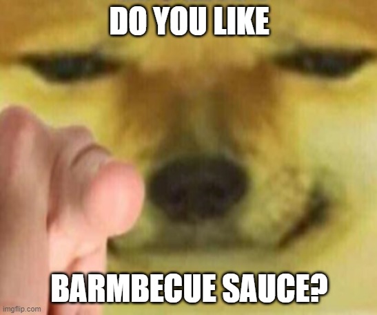 Cheems Pointing At You |  DO YOU LIKE; BARMBECUE SAUCE? | image tagged in cheems pointing at you | made w/ Imgflip meme maker