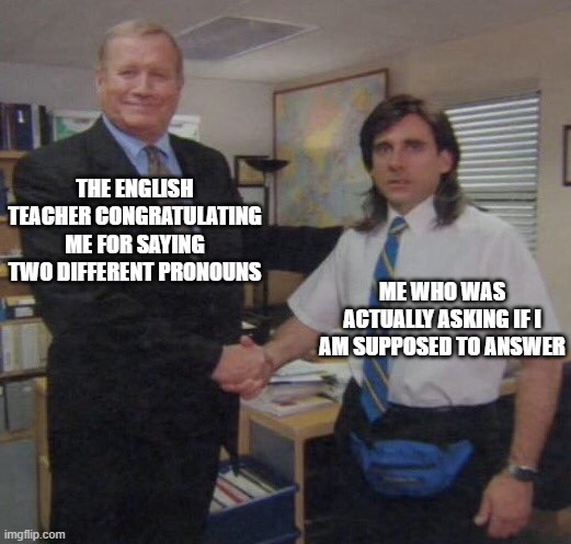 I didn't know I answered | THE ENGLISH TEACHER CONGRATULATING ME FOR SAYING TWO DIFFERENT PRONOUNS; ME WHO WAS ACTUALLY ASKING IF I AM SUPPOSED TO ANSWER | image tagged in the office congratulations | made w/ Imgflip meme maker