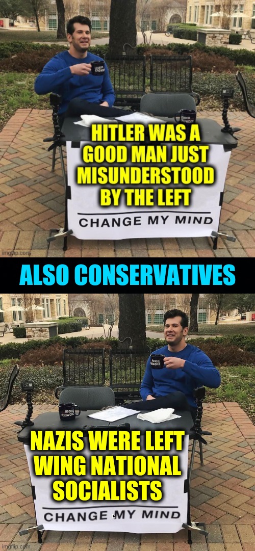 ALSO CONSERVATIVES; NAZIS WERE LEFT
WING NATIONAL
SOCIALISTS | image tagged in change my mind,conservative hypocrisy,white nationalism,confederacy,adolf hitler,misunderstanding | made w/ Imgflip meme maker