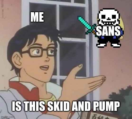 Sans And Iron Sword Are Not Skid And Pump | ME; SANS; IS THIS SKID AND PUMP | image tagged in memes,is this a pigeon | made w/ Imgflip meme maker