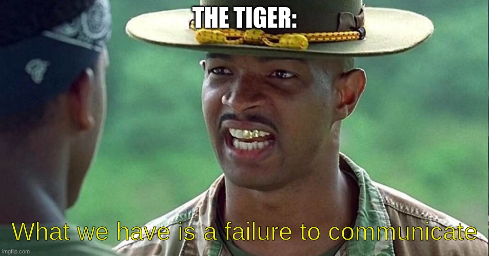 Major Payne Failure to Communicate | THE TIGER: What we have is a failure to communicate | image tagged in major payne failure to communicate | made w/ Imgflip meme maker