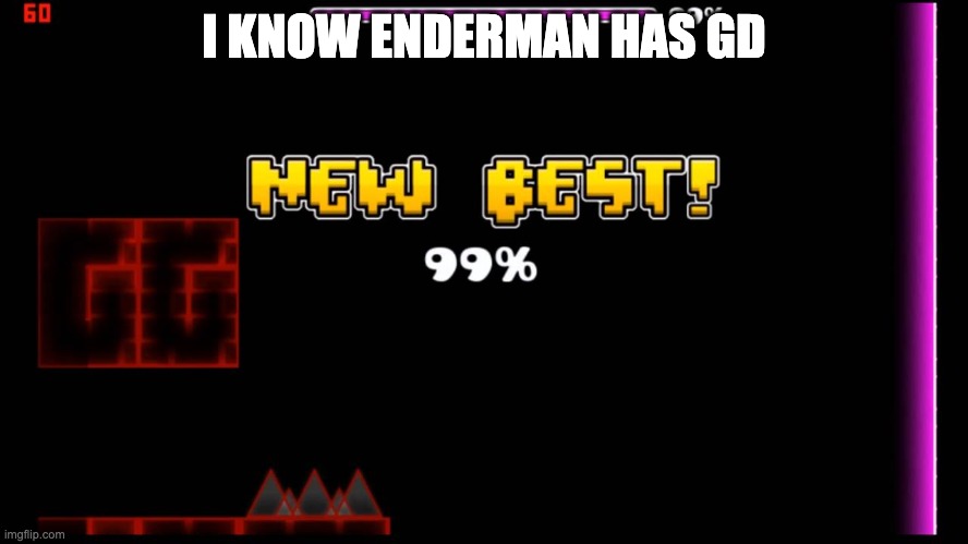 geometry dash fail 99% | I KNOW ENDERMAN HAS GD | image tagged in geometry dash fail 99 | made w/ Imgflip meme maker