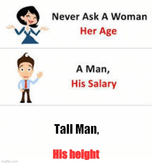 Never ask a woman her age | His height; Tall Man, | image tagged in never ask a woman her age | made w/ Imgflip meme maker