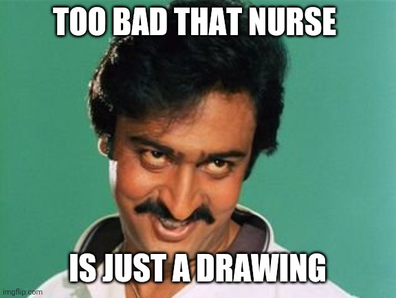 pervert look | TOO BAD THAT NURSE IS JUST A DRAWING | image tagged in pervert look | made w/ Imgflip meme maker