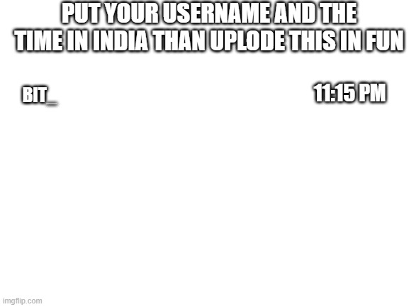 just dooooooooo it | PUT YOUR USERNAME AND THE TIME IN INDIA THAN UPLODE THIS IN FUN; 11:15 PM; BIT_ | image tagged in blank white template,just do it | made w/ Imgflip meme maker