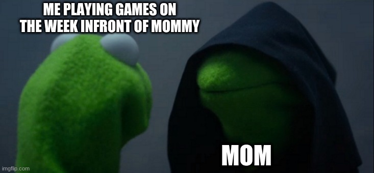Evil Kermit Meme |  ME PLAYING GAMES ON THE WEEK INFRONT OF MOMMY; MOM | image tagged in memes,evil kermit | made w/ Imgflip meme maker