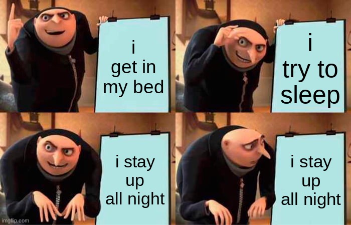 Gru's Plan | i get in my bed; i try to sleep; i stay up all night; i stay up all night | image tagged in memes,gru's plan | made w/ Imgflip meme maker