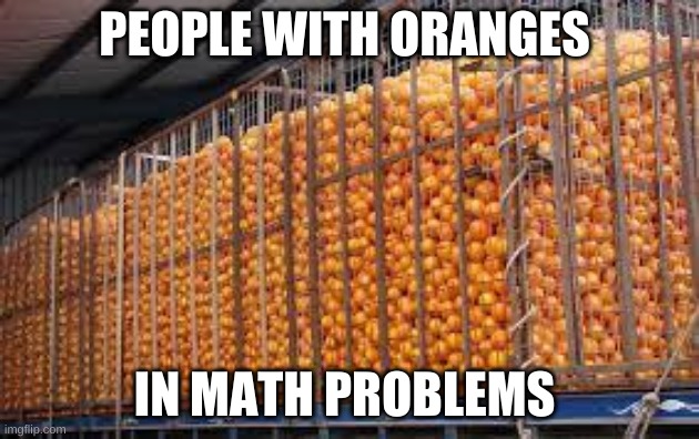 THATS ALOTA ORANGES | PEOPLE WITH ORANGES; IN MATH PROBLEMS | image tagged in math,funny,memes | made w/ Imgflip meme maker